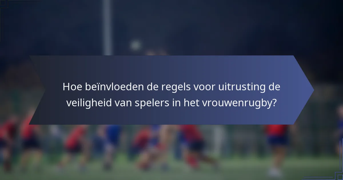 Hoe beïnvloeden de regels voor uitrusting de veiligheid van spelers in het vrouwenrugby?