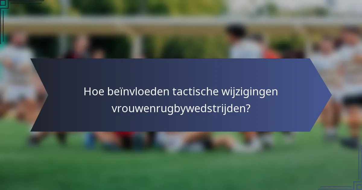 Hoe beïnvloeden tactische wijzigingen vrouwenrugbywedstrijden?
