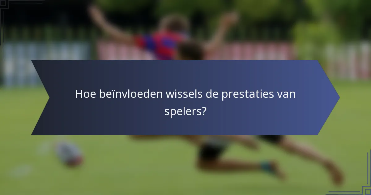 Hoe beïnvloeden wissels de prestaties van spelers?