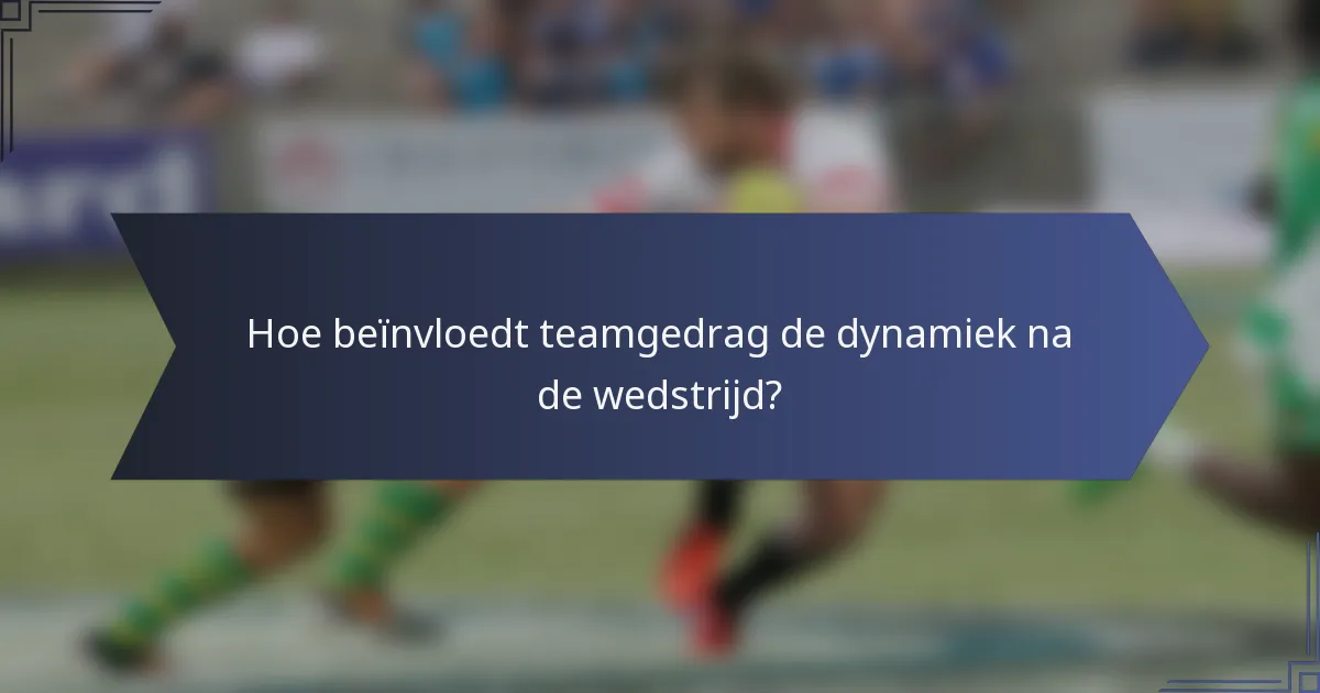 Hoe beïnvloedt teamgedrag de dynamiek na de wedstrijd?