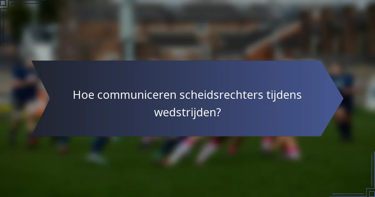 Hoe communiceren scheidsrechters tijdens wedstrijden?