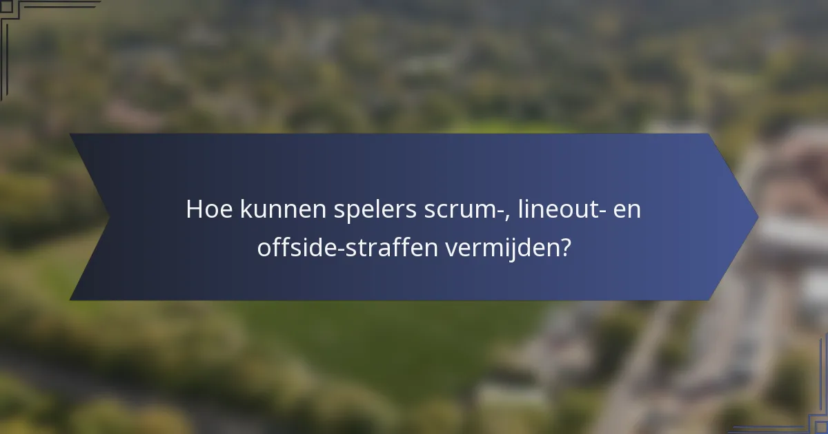 Hoe kunnen spelers scrum-, lineout- en offside-straffen vermijden?