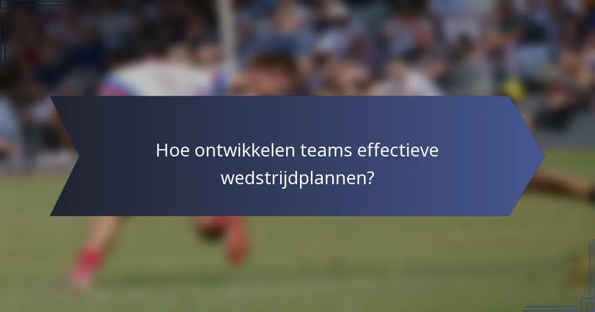 Hoe ontwikkelen teams effectieve wedstrijdplannen?