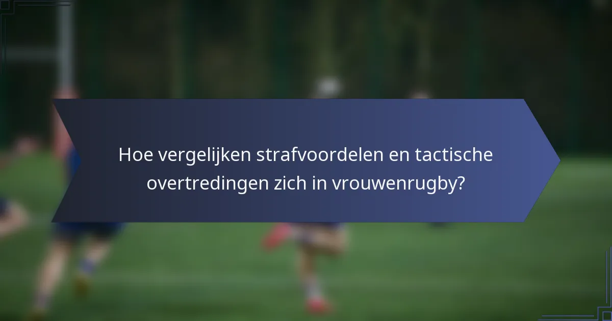 Hoe vergelijken strafvoordelen en tactische overtredingen zich in vrouwenrugby?