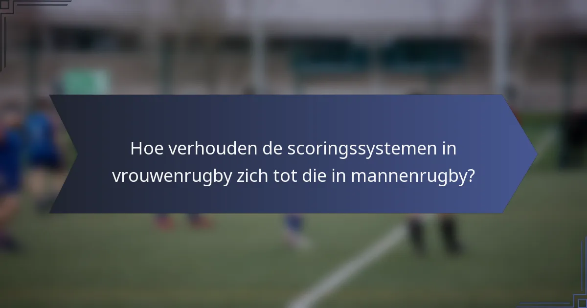 Hoe verhouden de scoringssystemen in vrouwenrugby zich tot die in mannenrugby?