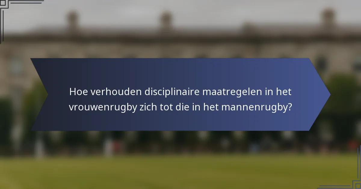 Hoe verhouden disciplinaire maatregelen in het vrouwenrugby zich tot die in het mannenrugby?