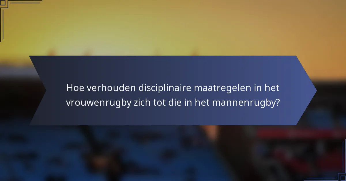 Hoe verhouden disciplinaire maatregelen in het vrouwenrugby zich tot die in het mannenrugby?