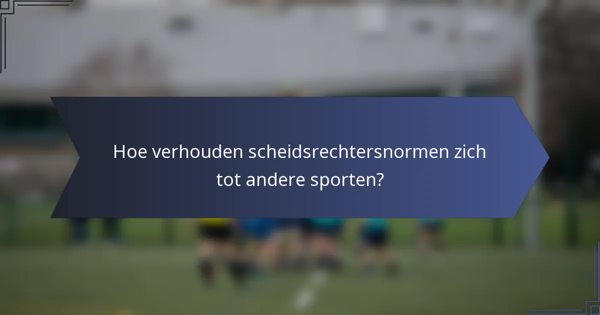 Hoe verhouden scheidsrechtersnormen zich tot andere sporten?