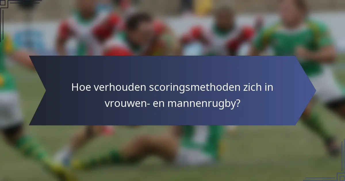Hoe verhouden scoringsmethoden zich in vrouwen- en mannenrugby?