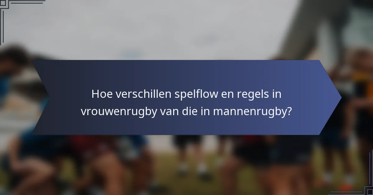 Hoe verschillen spelflow en regels in vrouwenrugby van die in mannenrugby?