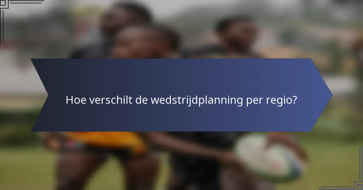 Hoe verschilt de wedstrijdplanning per regio?