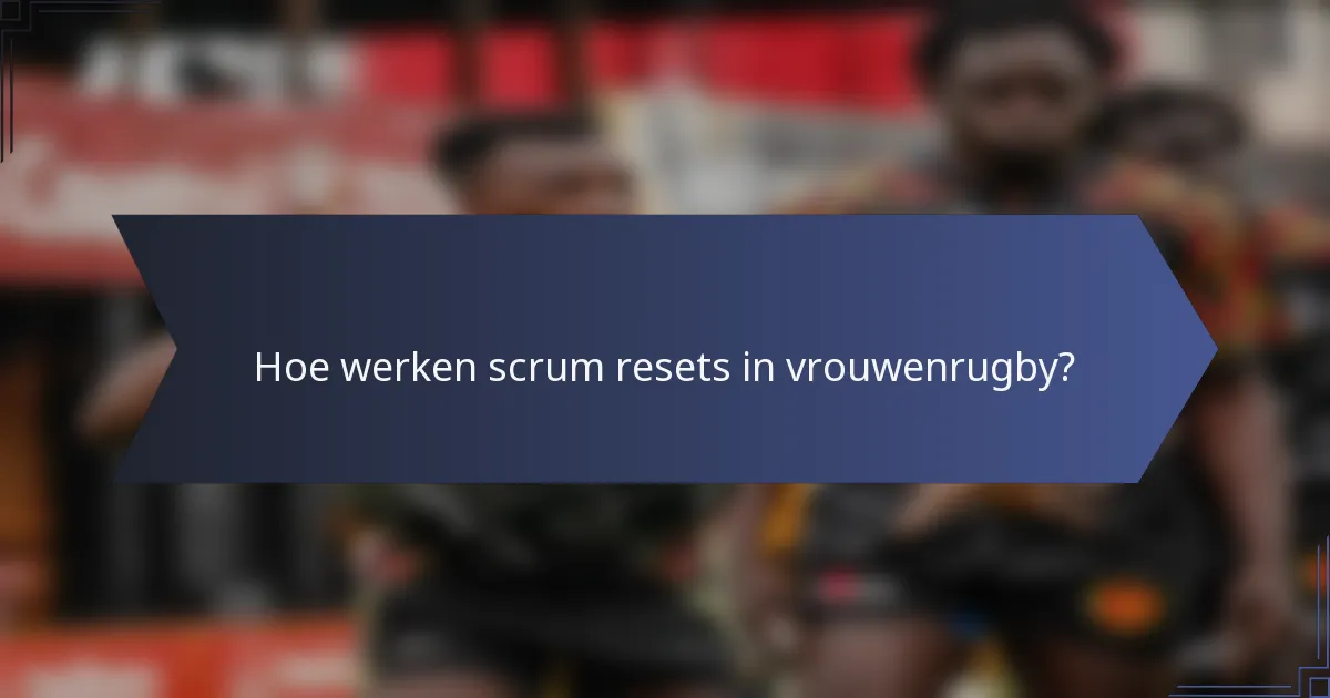 Hoe werken scrum resets in vrouwenrugby?