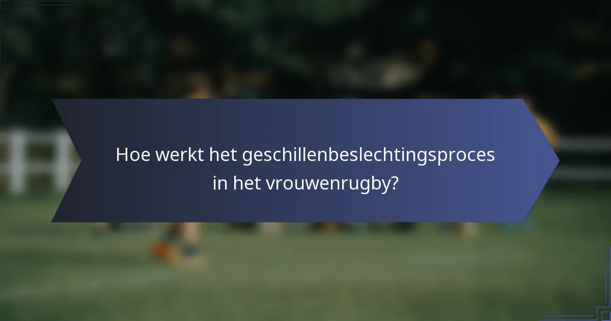 Hoe werkt het geschillenbeslechtingsproces in het vrouwenrugby?