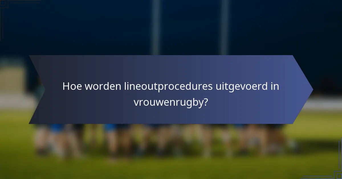 Hoe worden lineoutprocedures uitgevoerd in vrouwenrugby?