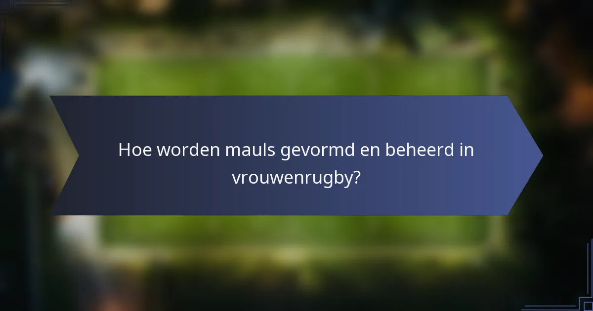 Hoe worden mauls gevormd en beheerd in vrouwenrugby?