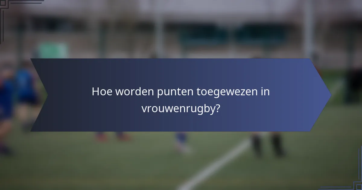 Hoe worden punten toegewezen in vrouwenrugby?