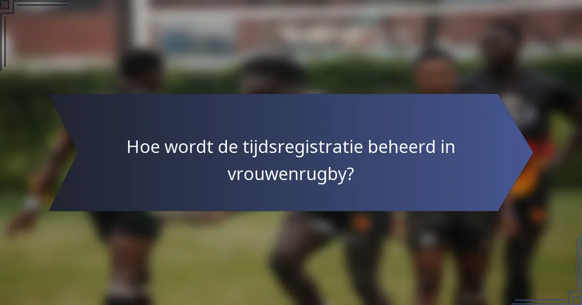 Hoe wordt de tijdsregistratie beheerd in vrouwenrugby?
