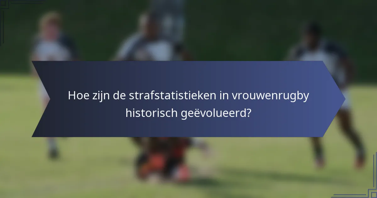 Hoe zijn de strafstatistieken in vrouwenrugby historisch geëvolueerd?