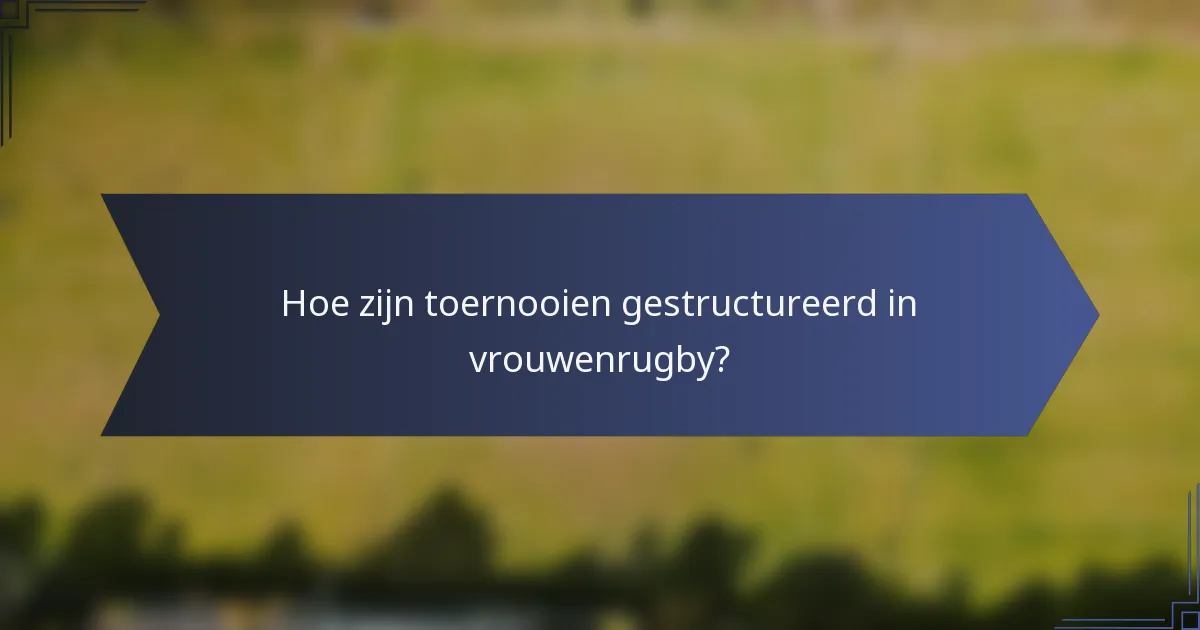 Hoe zijn toernooien gestructureerd in vrouwenrugby?