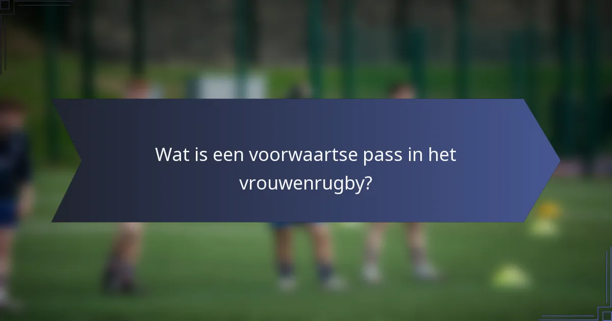 Wat is een voorwaartse pass in het vrouwenrugby?