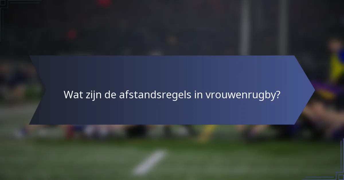 Wat zijn de afstandsregels in vrouwenrugby?