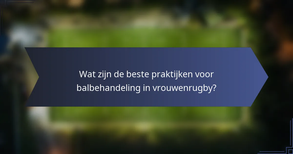 Wat zijn de beste praktijken voor balbehandeling in vrouwenrugby?
