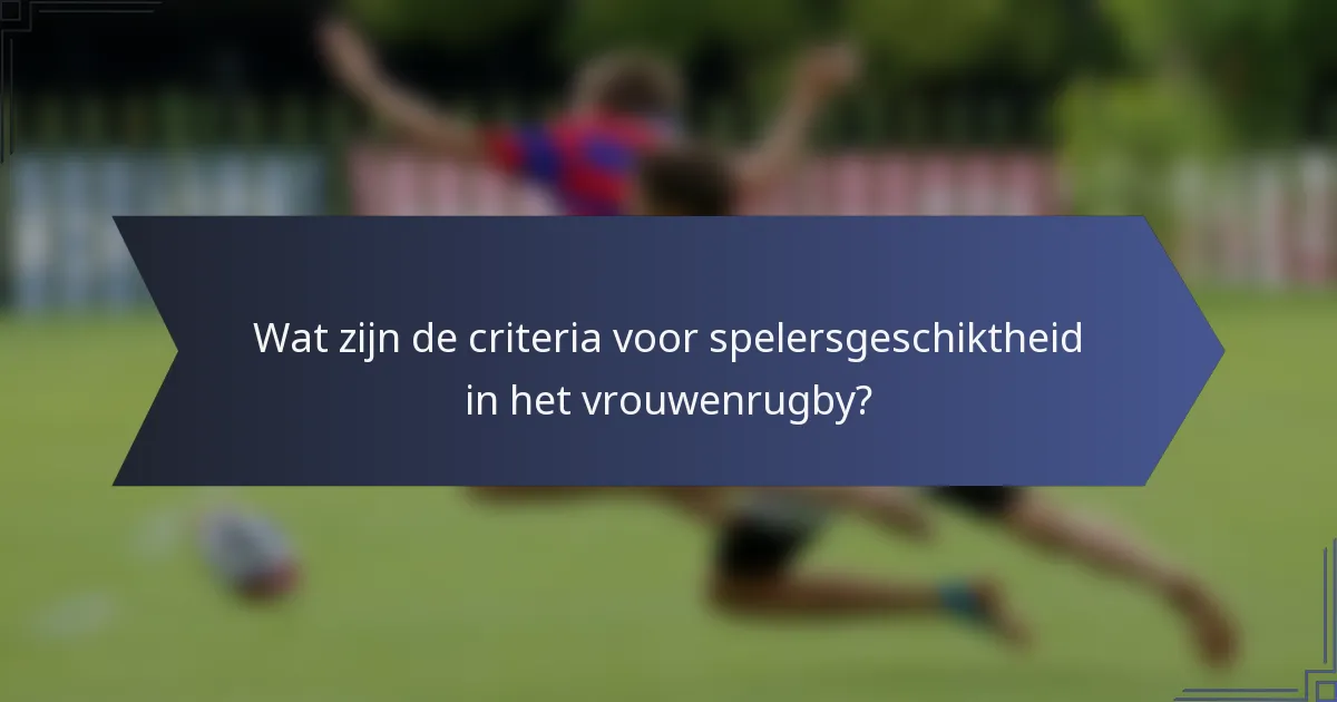 Wat zijn de criteria voor spelersgeschiktheid in het vrouwenrugby?