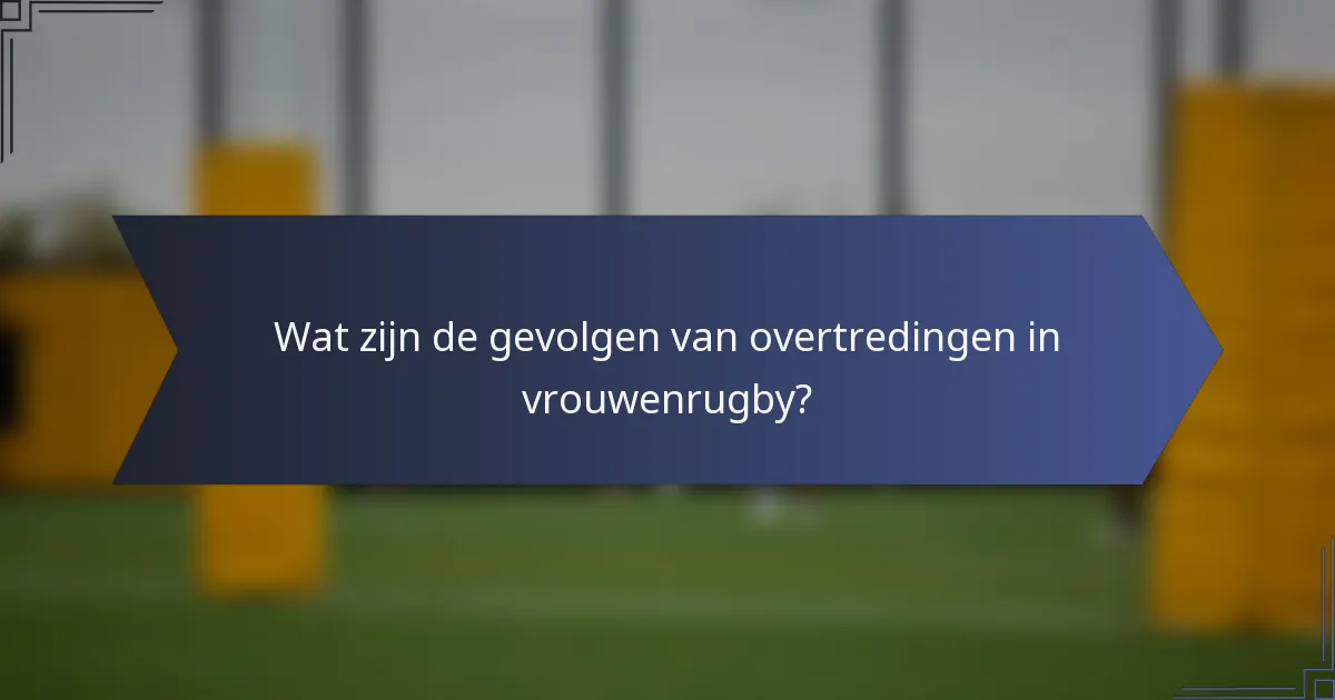 Wat zijn de gevolgen van overtredingen in vrouwenrugby?