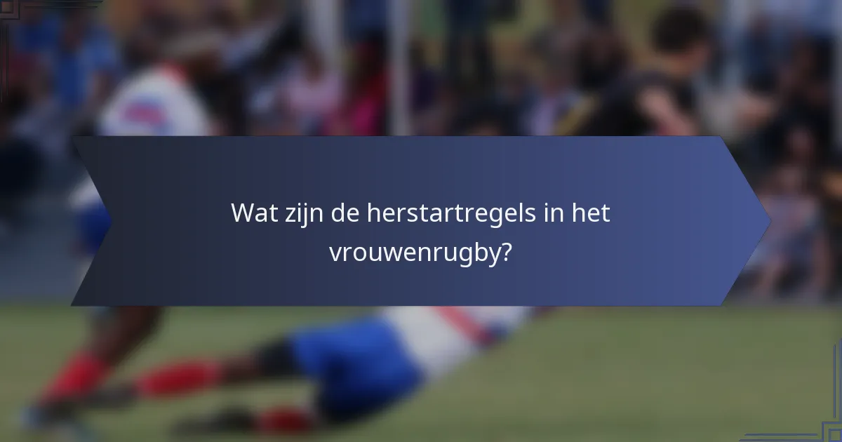 Wat zijn de herstartregels in het vrouwenrugby?