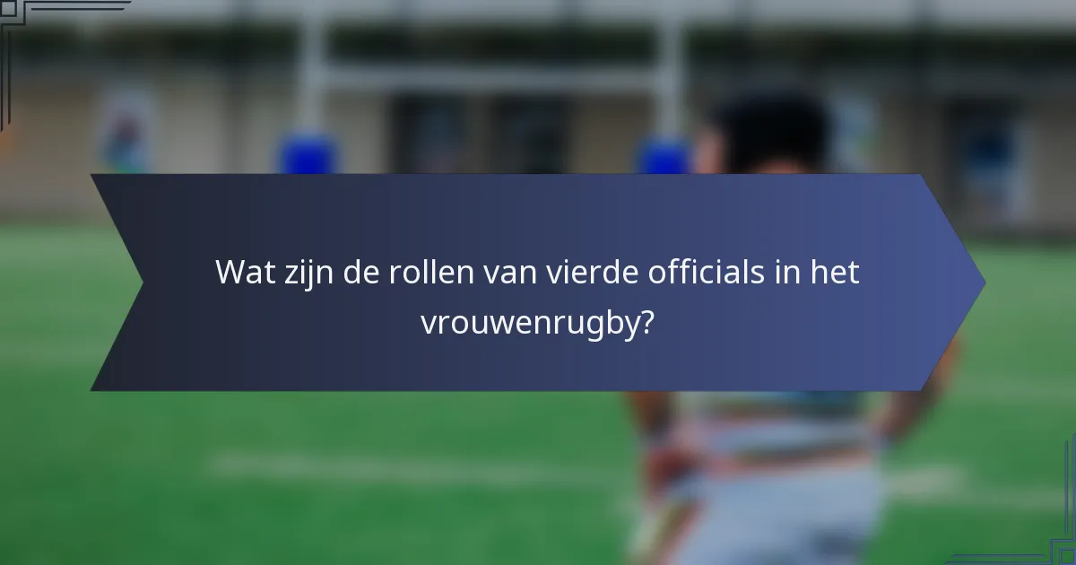Wat zijn de rollen van vierde officials in het vrouwenrugby?