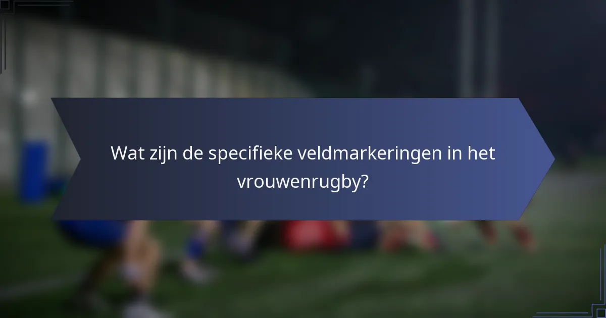 Wat zijn de specifieke veldmarkeringen in het vrouwenrugby?