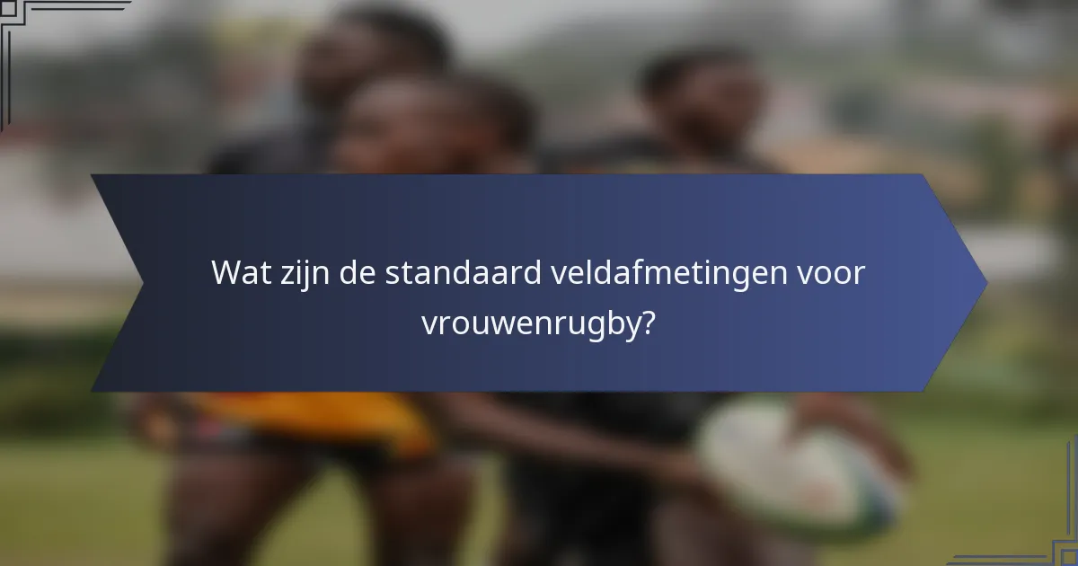 Wat zijn de standaard veldafmetingen voor vrouwenrugby?