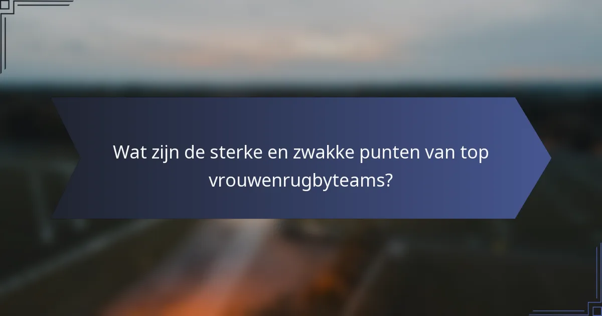 Wat zijn de sterke en zwakke punten van top vrouwenrugbyteams?
