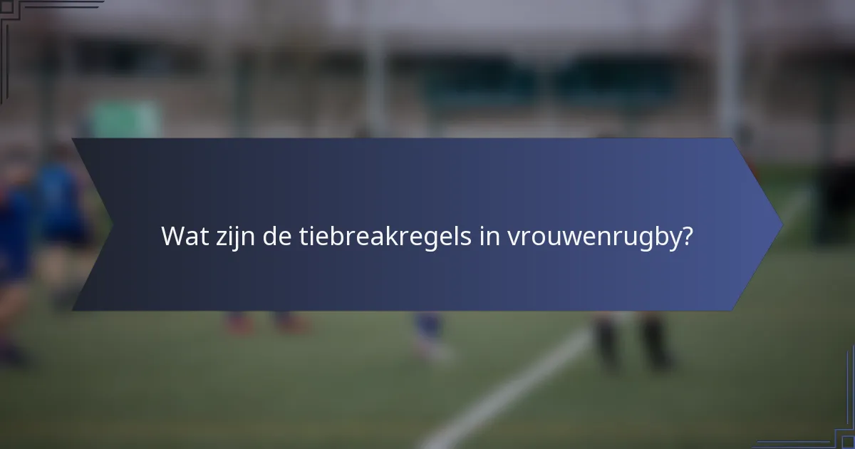Wat zijn de tiebreakregels in vrouwenrugby?