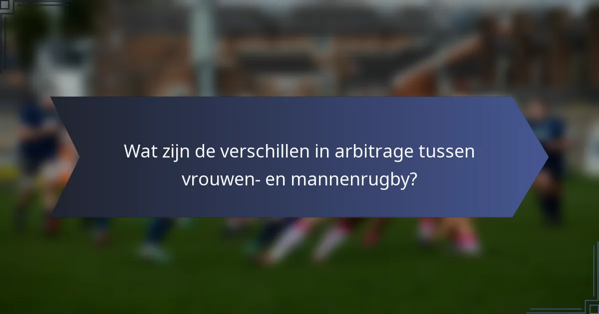 Wat zijn de verschillen in arbitrage tussen vrouwen- en mannenrugby?