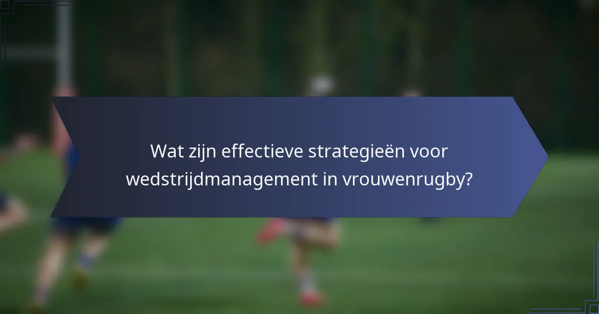 Wat zijn effectieve strategieën voor wedstrijdmanagement in vrouwenrugby?