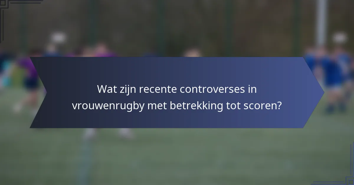 Wat zijn recente controverses in vrouwenrugby met betrekking tot scoren?