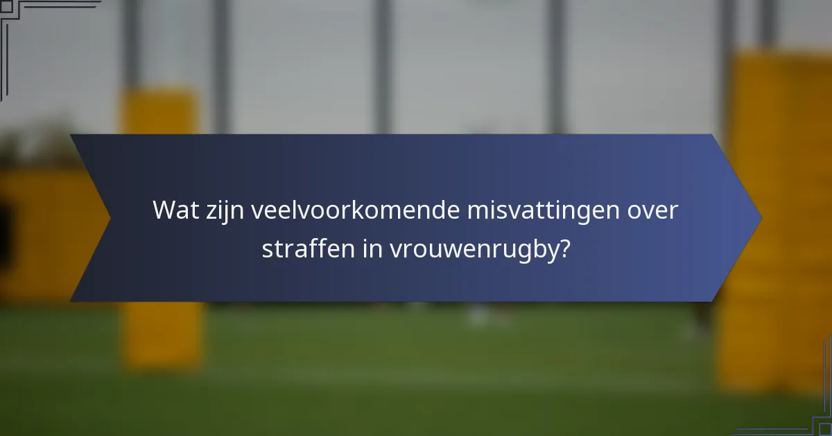Wat zijn veelvoorkomende misvattingen over straffen in vrouwenrugby?