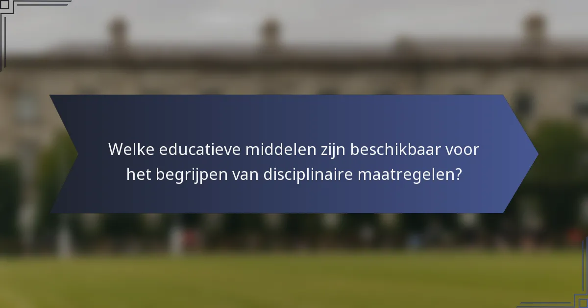 Welke educatieve middelen zijn beschikbaar voor het begrijpen van disciplinaire maatregelen?