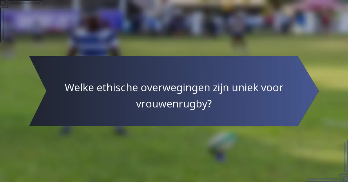 Welke ethische overwegingen zijn uniek voor vrouwenrugby?