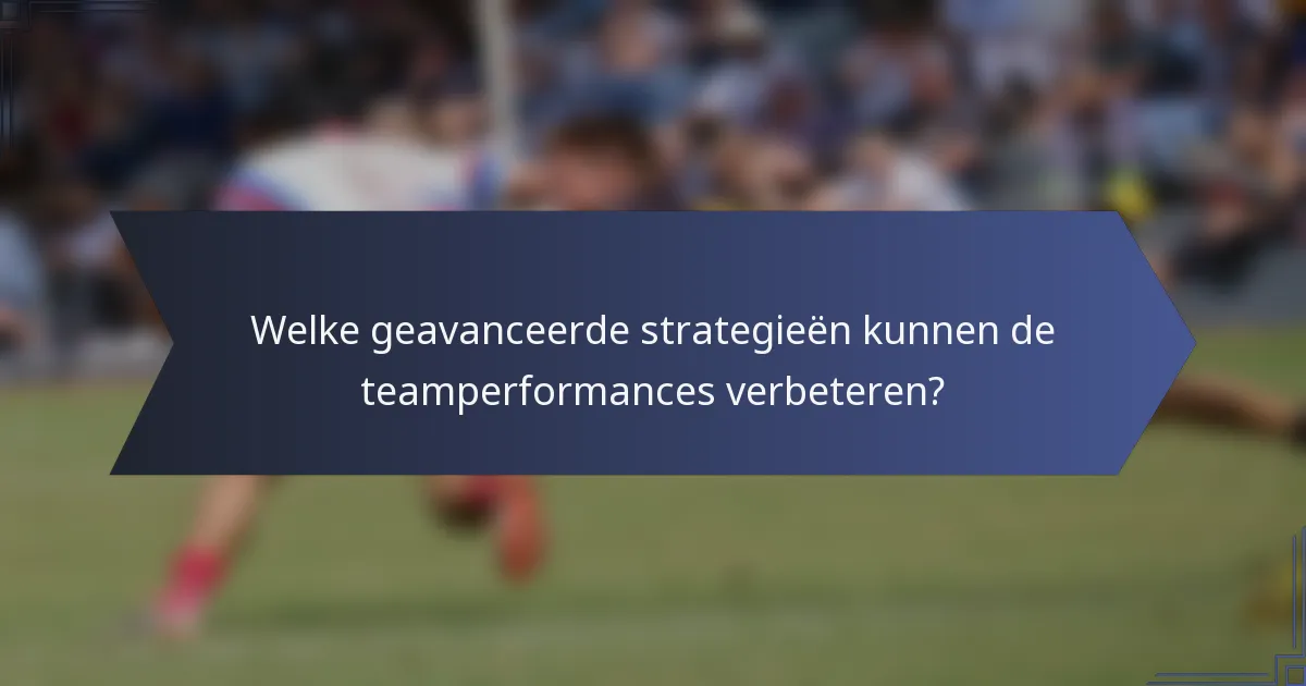 Welke geavanceerde strategieën kunnen de teamperformances verbeteren?
