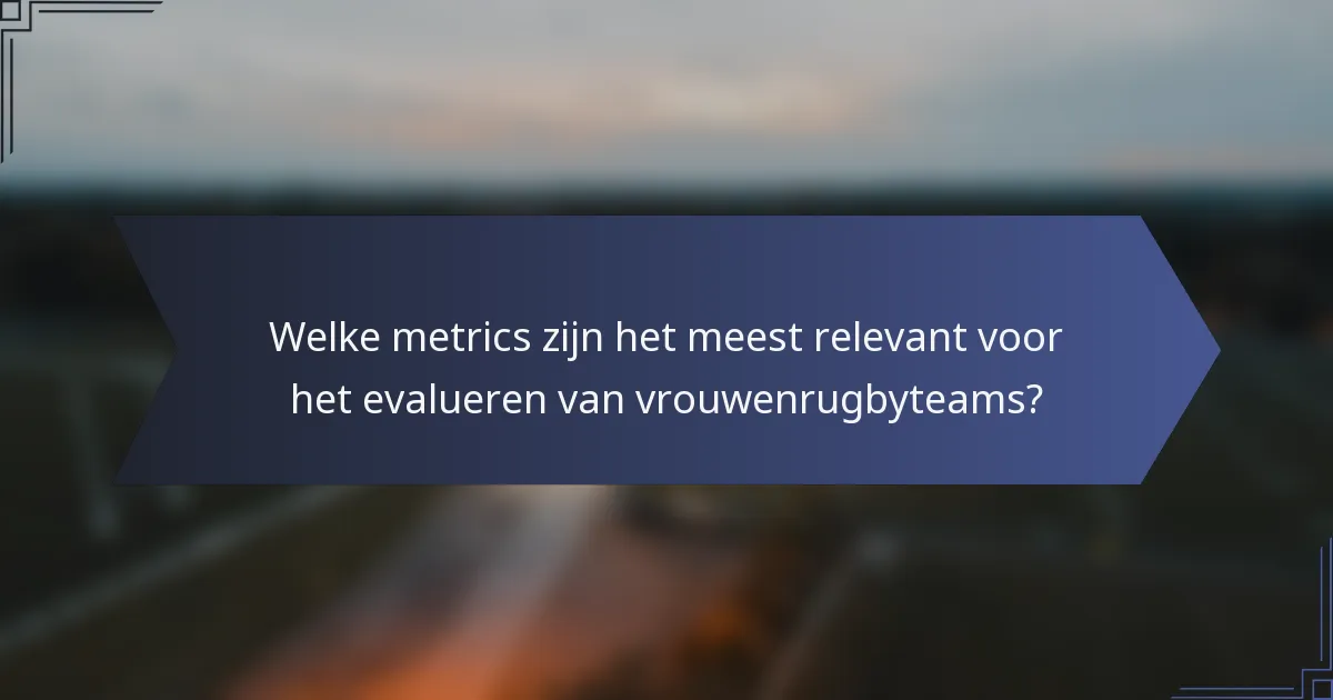 Welke metrics zijn het meest relevant voor het evalueren van vrouwenrugbyteams?