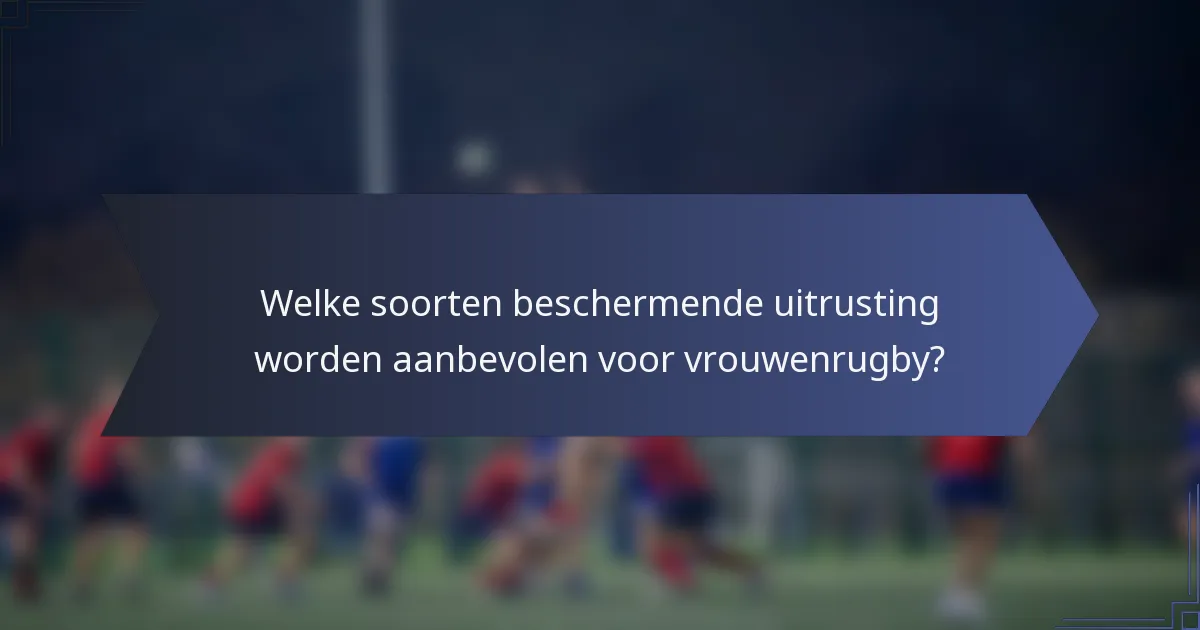 Welke soorten beschermende uitrusting worden aanbevolen voor vrouwenrugby?