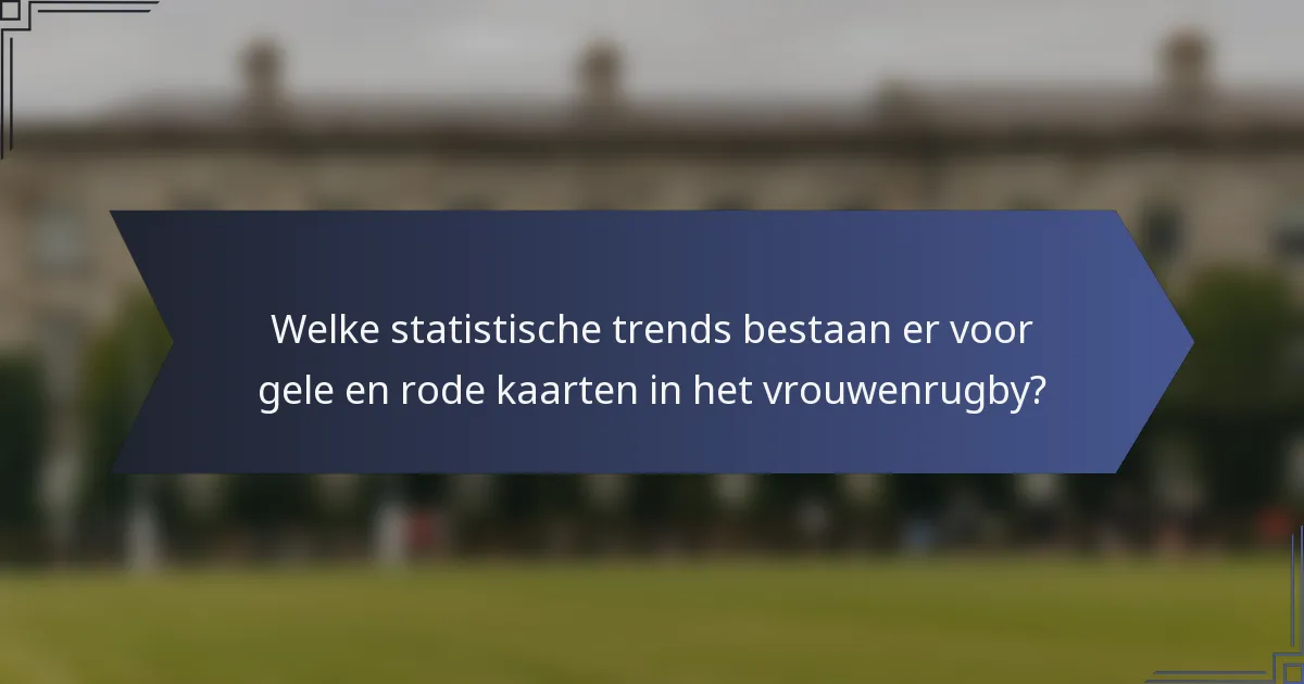 Welke statistische trends bestaan er voor gele en rode kaarten in het vrouwenrugby?